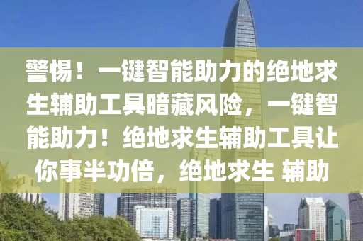 警惕！一键智能助力的绝地求生辅助工具暗藏风险，一键智能助力！绝地求生辅助工具让你事半功倍，绝地求生 辅助