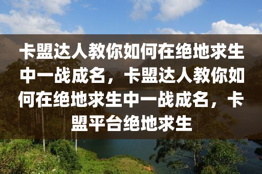 卡盟达人教你如何在绝地求生中一战成名，卡盟达人教你如何在绝地求生中一战成名，卡盟平台绝地求生