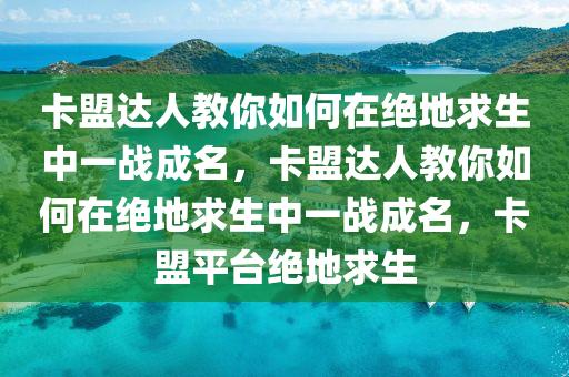 卡盟达人教你如何在绝地求生中一战成名，卡盟达人教你如何在绝地求生中一战成名，卡盟平台绝地求生