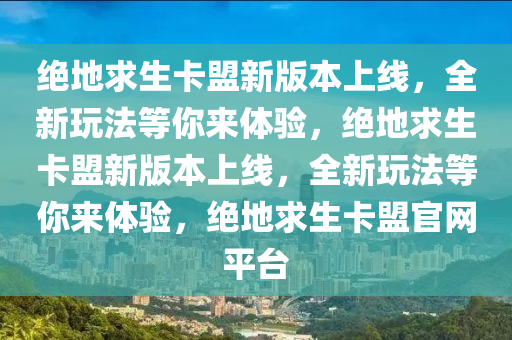 绝地求生卡盟新版本上线，全新玩法等你来体验，绝地求生卡盟新版本上线，全新玩法等你来体验，绝地求生卡盟官网平台