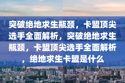 突破绝地求生瓶颈，卡盟顶尖选手全面解析，突破绝地求生瓶颈，卡盟顶尖选手全面解析，绝地求生卡盟是什么