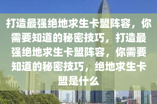 打造最强绝地求生卡盟阵容，你需要知道的秘密技巧，打造最强绝地求生卡盟阵容，你需要知道的秘密技巧，绝地求生卡盟是什么