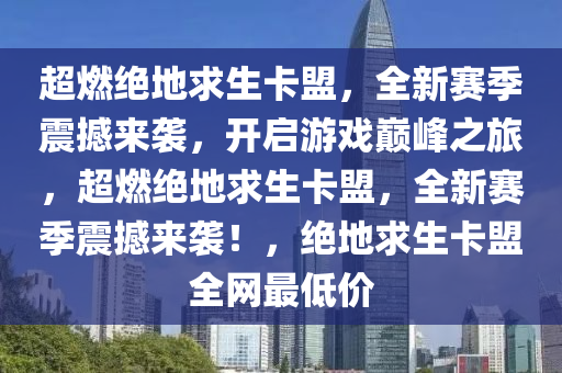 超燃绝地求生卡盟，全新赛季震撼来袭，开启游戏巅峰之旅，超燃绝地求生卡盟，全新赛季震撼来袭！，绝地求生卡盟全网最低价