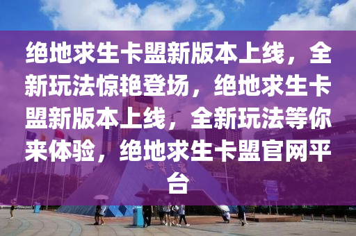 绝地求生卡盟新版本上线，全新玩法惊艳登场，绝地求生卡盟新版本上线，全新玩法等你来体验，绝地求生卡盟官网平台