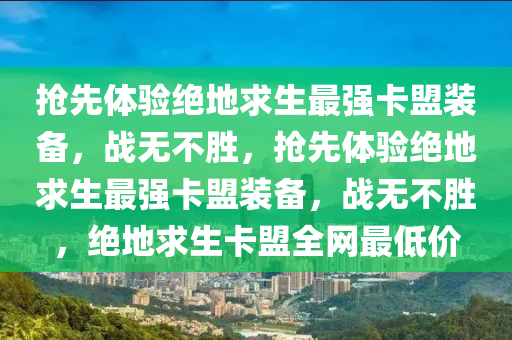 抢先体验绝地求生最强卡盟装备，战无不胜，抢先体验绝地求生最强卡盟装备，战无不胜，绝地求生卡盟全网最低价
