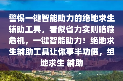 警惕一键智能助力的绝地求生辅助工具，看似省力实则暗藏危机，一键智能助力！绝地求生辅助工具让你事半功倍，绝地求生 辅助