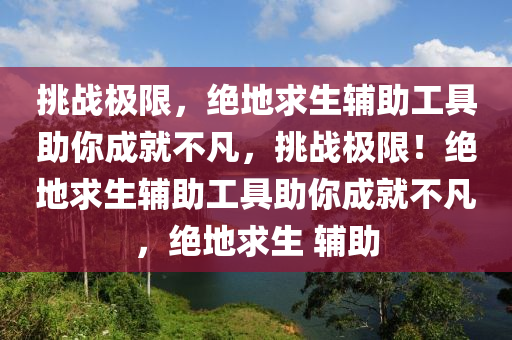 挑战极限，绝地求生辅助工具助你成就不凡，挑战极限！绝地求生辅助工具助你成就不凡，绝地求生 辅助