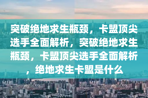 突破绝地求生瓶颈，卡盟顶尖选手全面解析，突破绝地求生瓶颈，卡盟顶尖选手全面解析，绝地求生卡盟是什么