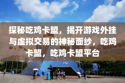 探秘吃鸡卡盟，揭开游戏外挂与虚拟交易的神秘面纱，吃鸡卡盟，吃鸡卡盟平台