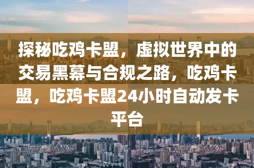 探秘吃鸡卡盟，虚拟世界中的交易黑幕与合规之路，吃鸡卡盟，吃鸡卡盟24小时自动发卡平台