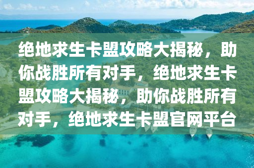 绝地求生卡盟攻略大揭秘，助你战胜所有对手，绝地求生卡盟攻略大揭秘，助你战胜所有对手，绝地求生卡盟官网平台