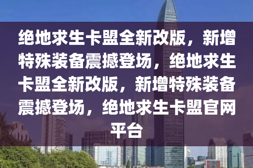 绝地求生卡盟全新改版，新增特殊装备震撼登场，绝地求生卡盟全新改版，新增特殊装备震撼登场，绝地求生卡盟官网平台