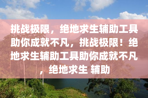 挑战极限，绝地求生辅助工具助你成就不凡，挑战极限！绝地求生辅助工具助你成就不凡，绝地求生 辅助