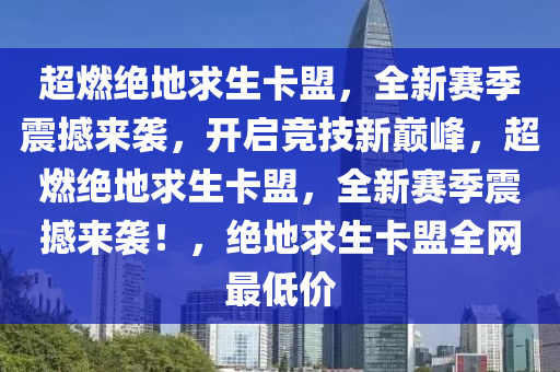 超燃绝地求生卡盟，全新赛季震撼来袭，开启竞技新巅峰，超燃绝地求生卡盟，全新赛季震撼来袭！，绝地求生卡盟全网最低价