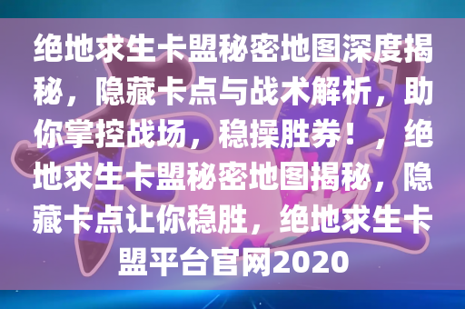绝地求生卡盟秘密地图深度揭秘，隐藏卡点与战术解析，助你掌控战场，稳操胜券！，绝地求生卡盟秘密地图揭秘，隐藏卡点让你稳胜，绝地求生卡盟平台官网2020