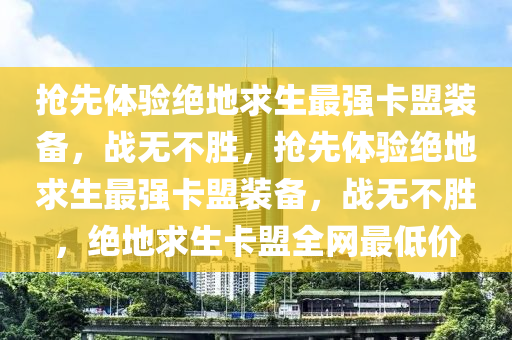 抢先体验绝地求生最强卡盟装备，战无不胜，抢先体验绝地求生最强卡盟装备，战无不胜，绝地求生卡盟全网最低价