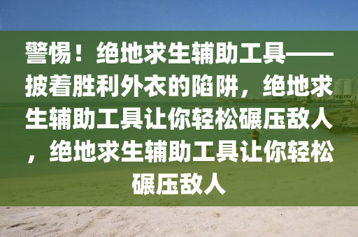 警惕！绝地求生辅助工具——披着胜利外衣的陷阱，绝地求生辅助工具让你轻松碾压敌人，绝地求生辅助工具让你轻松碾压敌人