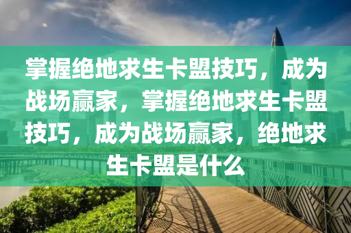 掌握绝地求生卡盟技巧，成为战场赢家，掌握绝地求生卡盟技巧，成为战场赢家，绝地求生卡盟是什么