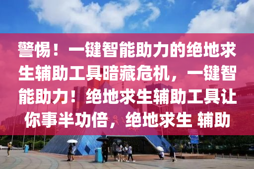 警惕！一键智能助力的绝地求生辅助工具暗藏危机，一键智能助力！绝地求生辅助工具让你事半功倍，绝地求生 辅助