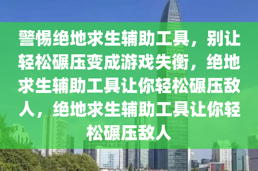 警惕绝地求生辅助工具，别让轻松碾压变成游戏失衡，绝地求生辅助工具让你轻松碾压敌人，绝地求生辅助工具让你轻松碾压敌人