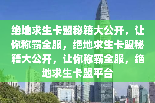 绝地求生卡盟秘籍大公开，让你称霸全服，绝地求生卡盟秘籍大公开，让你称霸全服，绝地求生卡盟平台