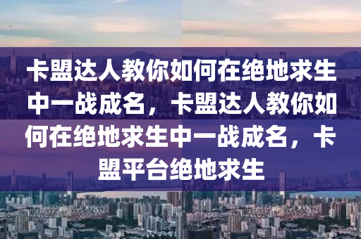 卡盟达人教你如何在绝地求生中一战成名，卡盟达人教你如何在绝地求生中一战成名，卡盟平台绝地求生