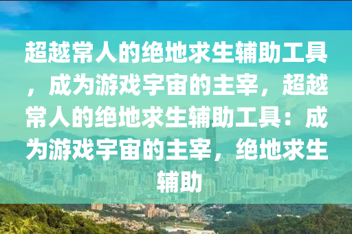 超越常人的绝地求生辅助工具，成为游戏宇宙的主宰，超越常人的绝地求生辅助工具：成为游戏宇宙的主宰，绝地求生 辅助