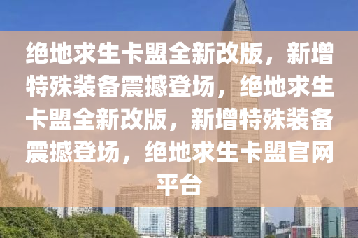 绝地求生卡盟全新改版，新增特殊装备震撼登场，绝地求生卡盟全新改版，新增特殊装备震撼登场，绝地求生卡盟官网平台