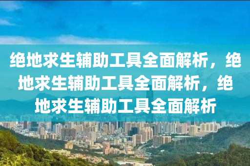 绝地求生辅助工具全面解析，绝地求生辅助工具全面解析，绝地求生辅助工具全面解析