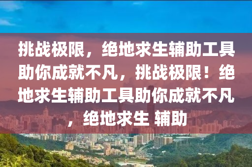 挑战极限，绝地求生辅助工具助你成就不凡，挑战极限！绝地求生辅助工具助你成就不凡，绝地求生 辅助