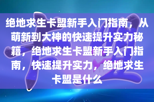 绝地求生卡盟新手入门指南，从萌新到大神的快速提升实力秘籍，绝地求生卡盟新手入门指南，快速提升实力，绝地求生卡盟是什么