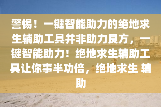 警惕！一键智能助力的绝地求生辅助工具并非助力良方，一键智能助力！绝地求生辅助工具让你事半功倍，绝地求生 辅助