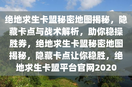 绝地求生卡盟秘密地图揭秘，隐藏卡点与战术解析，助你稳操胜券，绝地求生卡盟秘密地图揭秘，隐藏卡点让你稳胜，绝地求生卡盟平台官网2020