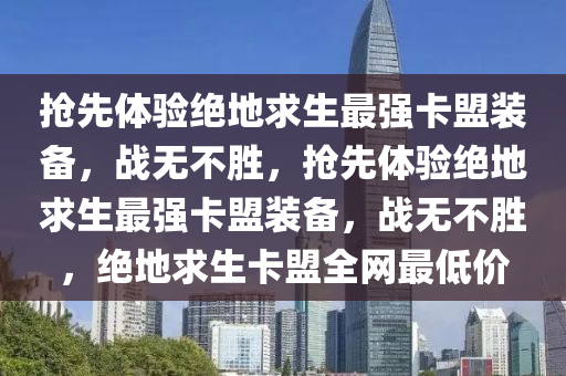 抢先体验绝地求生最强卡盟装备，战无不胜，抢先体验绝地求生最强卡盟装备，战无不胜，绝地求生卡盟全网最低价