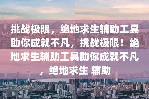 挑战极限，绝地求生辅助工具助你成就不凡，挑战极限！绝地求生辅助工具助你成就不凡，绝地求生 辅助