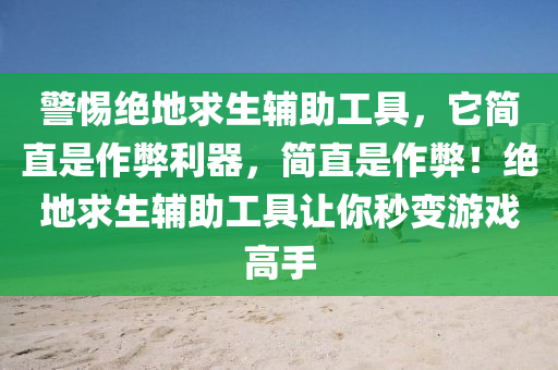 警惕绝地求生辅助工具，它简直是作弊利器，简直是作弊！绝地求生辅助工具让你秒变游戏高手