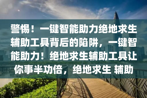 警惕！一键智能助力绝地求生辅助工具背后的陷阱，一键智能助力！绝地求生辅助工具让你事半功倍，绝地求生 辅助
