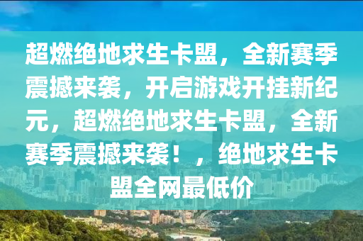 超燃绝地求生卡盟，全新赛季震撼来袭，开启游戏开挂新纪元，超燃绝地求生卡盟，全新赛季震撼来袭！，绝地求生卡盟全网最低价