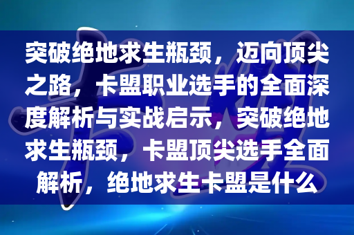 突破绝地求生瓶颈，迈向顶尖之路，卡盟职业选手的全面深度解析与实战启示，突破绝地求生瓶颈，卡盟顶尖选手全面解析，绝地求生卡盟是什么