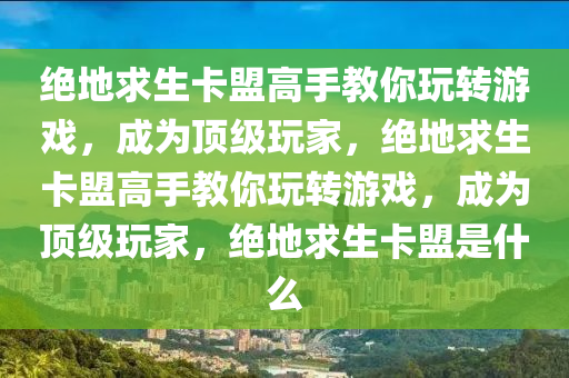 绝地求生卡盟高手教你玩转游戏，成为顶级玩家，绝地求生卡盟高手教你玩转游戏，成为顶级玩家，绝地求生卡盟是什么