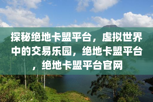 探秘绝地卡盟平台，虚拟世界中的交易乐园，绝地卡盟平台，绝地卡盟平台官网