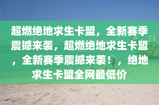 超燃绝地求生卡盟，全新赛季震撼来袭，超燃绝地求生卡盟，全新赛季震撼来袭！，绝地求生卡盟全网最低价