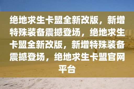 绝地求生卡盟全新改版，新增特殊装备震撼登场，绝地求生卡盟全新改版，新增特殊装备震撼登场，绝地求生卡盟官网平台