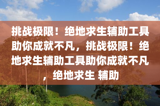 挑战极限！绝地求生辅助工具助你成就不凡，挑战极限！绝地求生辅助工具助你成就不凡，绝地求生 辅助