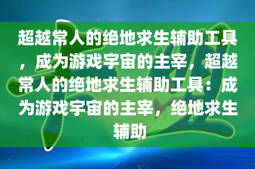 超越常人的绝地求生辅助工具，成为游戏宇宙的主宰，超越常人的绝地求生辅助工具：成为游戏宇宙的主宰，绝地求生 辅助
