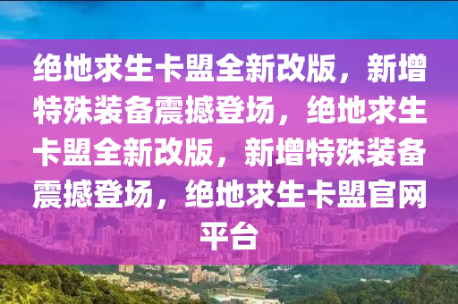 绝地求生卡盟全新改版，新增特殊装备震撼登场，绝地求生卡盟全新改版，新增特殊装备震撼登场，绝地求生卡盟官网平台