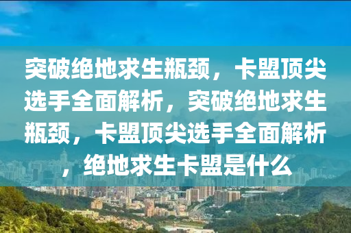 突破绝地求生瓶颈，卡盟顶尖选手全面解析，突破绝地求生瓶颈，卡盟顶尖选手全面解析，绝地求生卡盟是什么