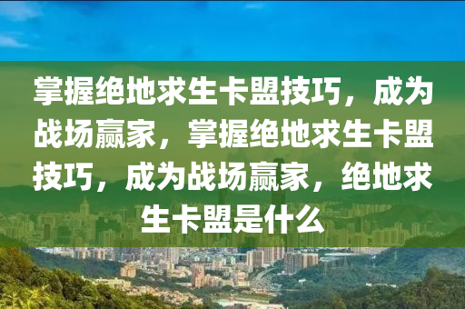 掌握绝地求生卡盟技巧，成为战场赢家，掌握绝地求生卡盟技巧，成为战场赢家，绝地求生卡盟是什么