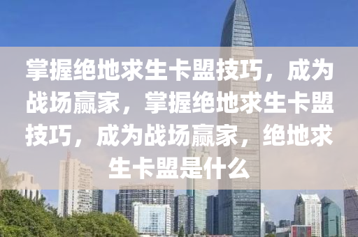 掌握绝地求生卡盟技巧，成为战场赢家，掌握绝地求生卡盟技巧，成为战场赢家，绝地求生卡盟是什么