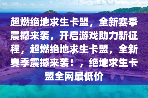 超燃绝地求生卡盟，全新赛季震撼来袭，开启游戏助力新征程，超燃绝地求生卡盟，全新赛季震撼来袭！，绝地求生卡盟全网最低价